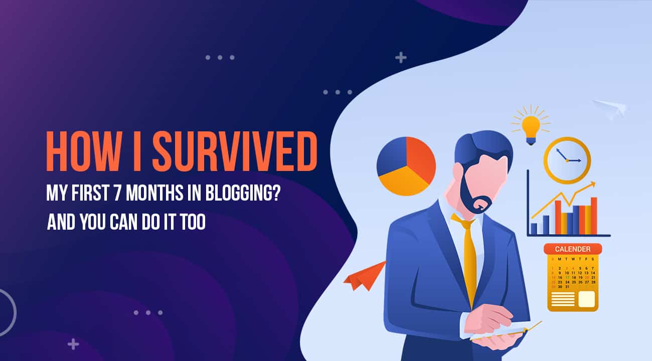 How I Survived My First 7 Months in Blogging? And You Can Do It Too…