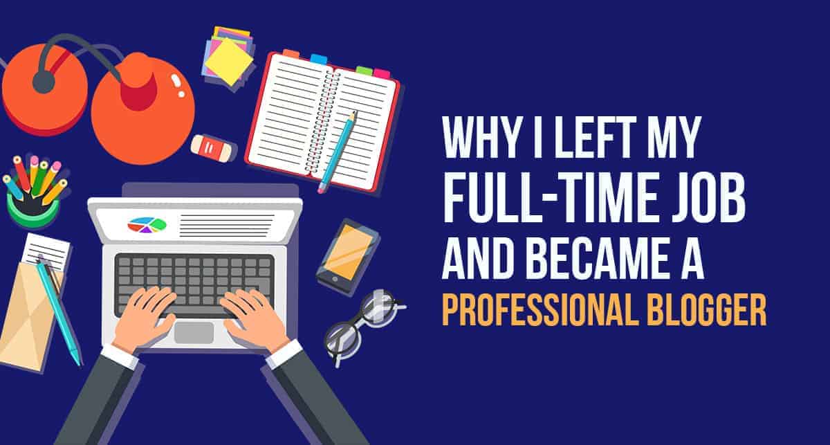 Why I Left My Full-time Job and Became a Professional Blogger