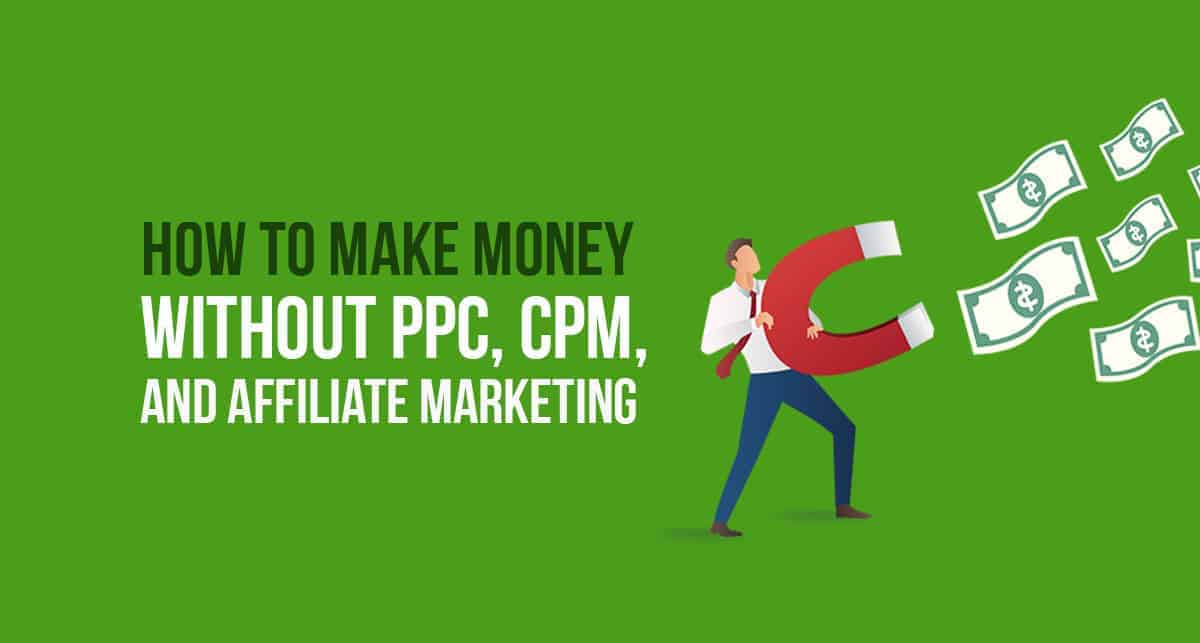 How to Make Money Without PPC, CPM, and Affiliate Marketing