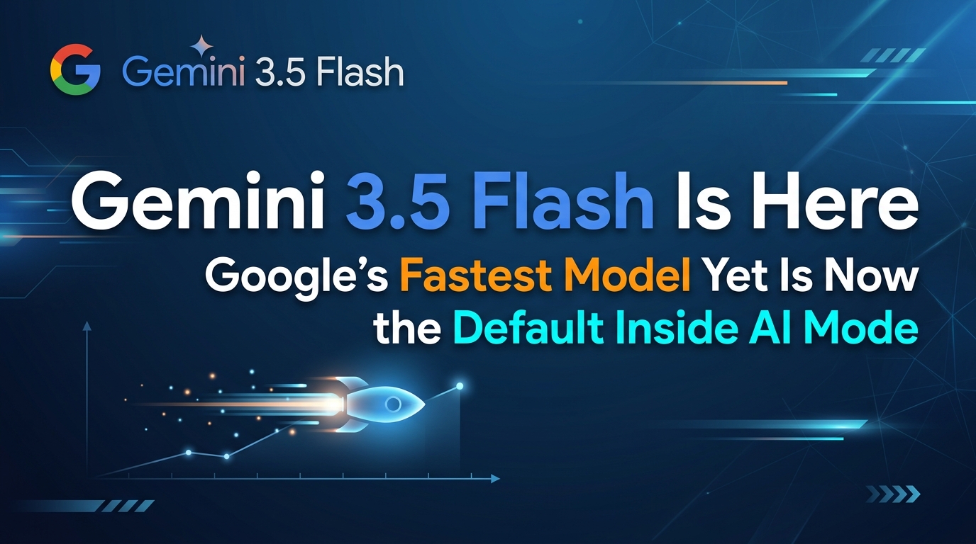 Gemini 3.5 Flash Is Here — Google's Fastest Model Yet Is Now the Default Inside AI Mode